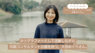 【スイタビトvol.001】カリグラファーとして活動しながら、印刷コンサルタントの顔を持つ、大田めぐりさん。